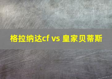 格拉纳达cf vs 皇家贝蒂斯